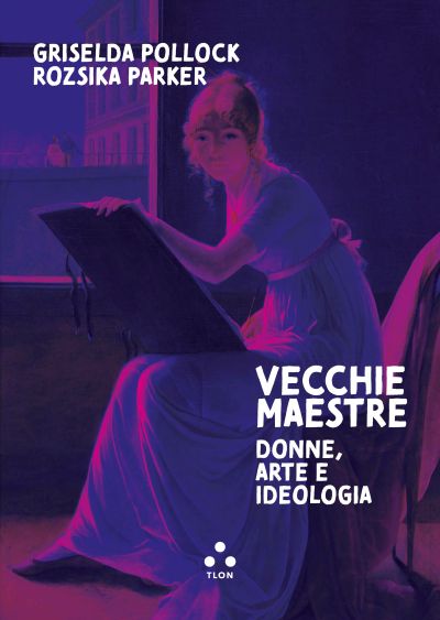 “Vecchie maestre”, di Griselda Pollock e Rozsika Parker